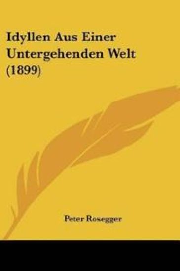 Rosegger, P: Idyllen Aus Einer Untergehenden Welt (1899)