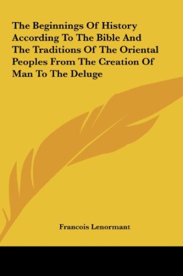 The Beginnings Of History According To The Bible And The Traditions Of The Oriental Peoples From The Creation Of Man To The Deluge