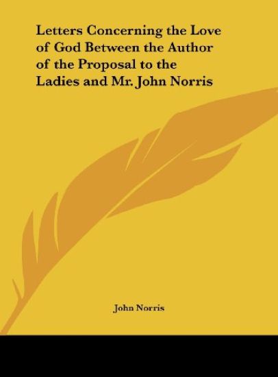 Letters Concerning the Love of God Between the Author of the Proposal to the Ladies and Mr. John Norris