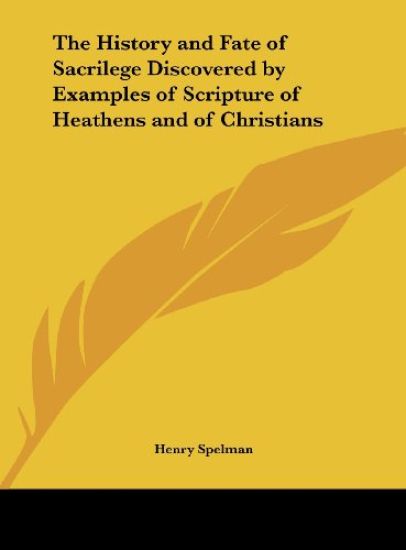 The History and Fate of Sacrilege Discovered by Examples of Scripture of Heathens and of Christians