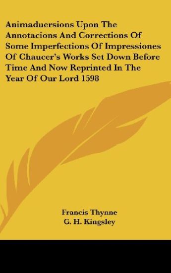 Animaduersions Upon The Annotacions And Corrections Of Some Imperfections Of Impressiones Of Chaucer's Works Set Down Before Time And Now Reprinted In The Year Of Our Lord 1598