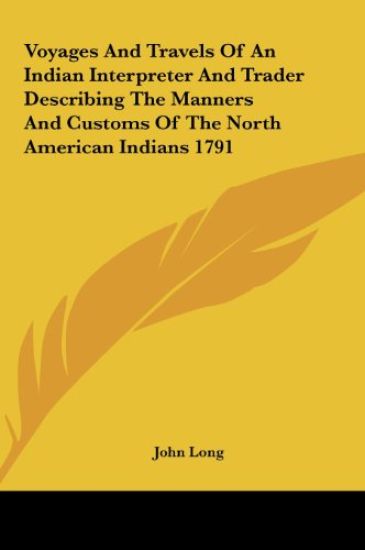 Voyages And Travels Of An Indian Interpreter And Trader Describing The Manners And Customs Of The North American Indians 1791