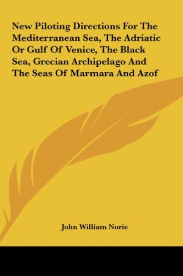 New Piloting Directions For The Mediterranean Sea, The Adriatic Or Gulf Of Venice, The Black Sea, Grecian Archipelago And The Seas Of Marmara And Azof
