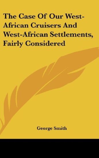The Case Of Our West-African Cruisers And West-African Settlements, Fairly Considered