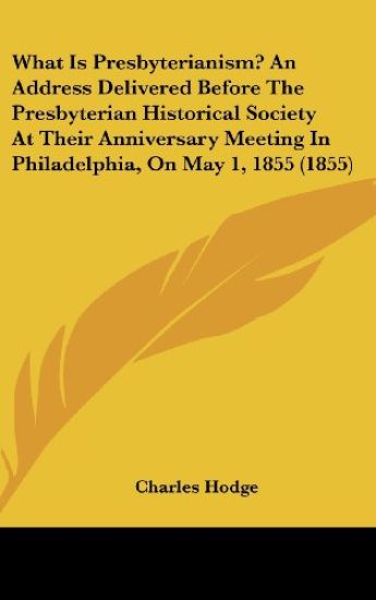 What Is Presbyterianism? An Address Delivered Before The Presbyterian Historical Society At Their Anniversary Meeting In Philadelphia, On May 1, 1855 (1855)
