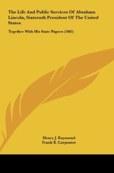 The Life And Public Services Of Abraham Lincoln, Sixteenth President Of The United States