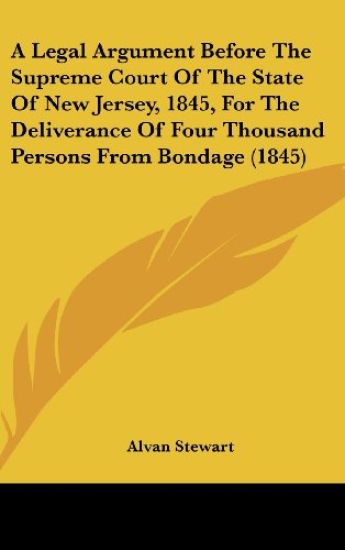 A Legal Argument Before The Supreme Court Of The State Of New Jersey, 1845, For The Deliverance Of Four Thousand Persons From Bondage (1845)