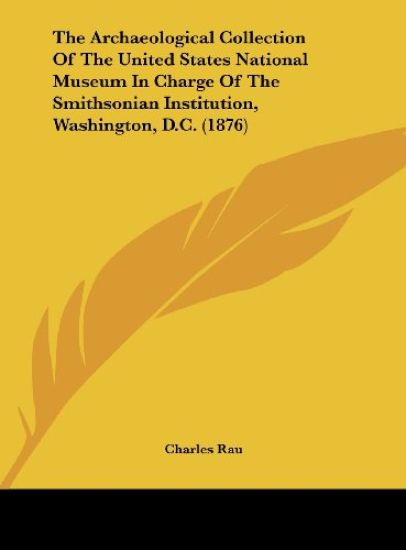 The Archaeological Collection Of The United States National Museum In Charge Of The Smithsonian Institution, Washington, D.C. (1876)