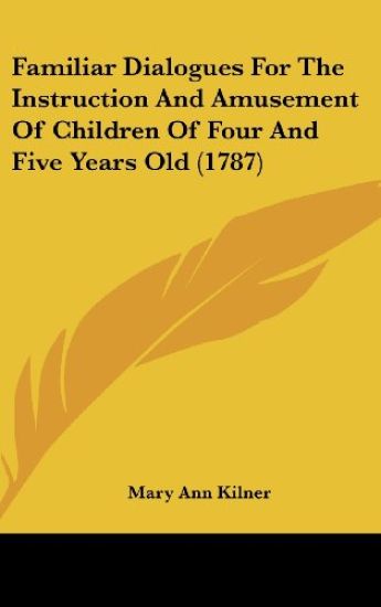 Familiar Dialogues For The Instruction And Amusement Of Children Of Four And Five Years Old (1787) – Mary Ann Kilner, kirjan kansikuva