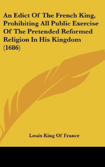 An Edict Of The French King, Prohibiting All Public Exercise Of The Pretended Reformed Religion In His Kingdom (1686)