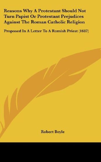 Reasons Why A Protestant Should Not Turn Papist Or Protestant Prejudices Against The Roman Catholic Religion