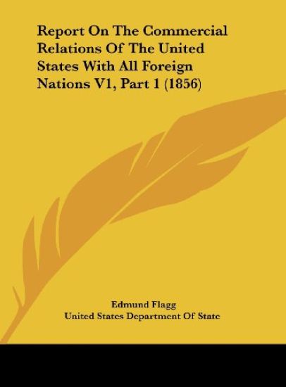 Report On The Commercial Relations Of The United States With All Foreign Nations V1, Part 1 (1856)