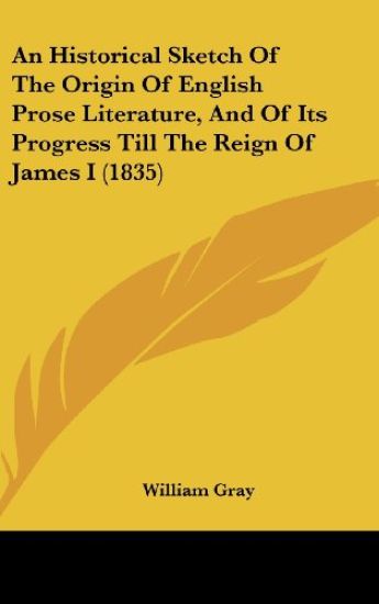 An Historical Sketch Of The Origin Of English Prose Literature, And Of Its Progress Till The Reign Of James I (1835)