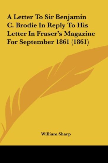 A Letter To Sir Benjamin C. Brodie In Reply To His Letter In Fraser's Magazine For September 1861 (1861)