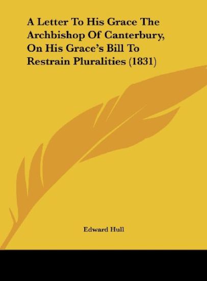 A Letter To His Grace The Archbishop Of Canterbury, On His Grace's Bill To Restrain Pluralities (1831)