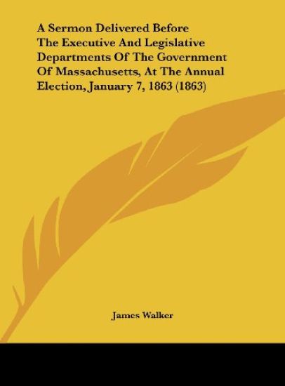 A Sermon Delivered Before The Executive And Legislative Departments Of The Government Of Massachusetts, At The Annual Election, January 7, 1863 (1863)