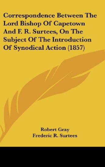 Correspondence Between The Lord Bishop Of Capetown And F. R. Surtees, On The Subject Of The Introduction Of Synodical Action (1857)