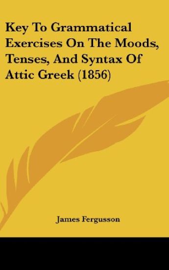 Key To Grammatical Exercises On The Moods, Tenses, And Syntax Of Attic Greek (1856)
