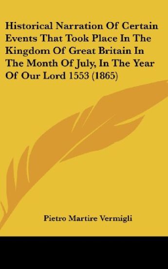 Historical Narration Of Certain Events That Took Place In The Kingdom Of Great Britain In The Month Of July, In The Year Of Our Lord 1553 (1865)