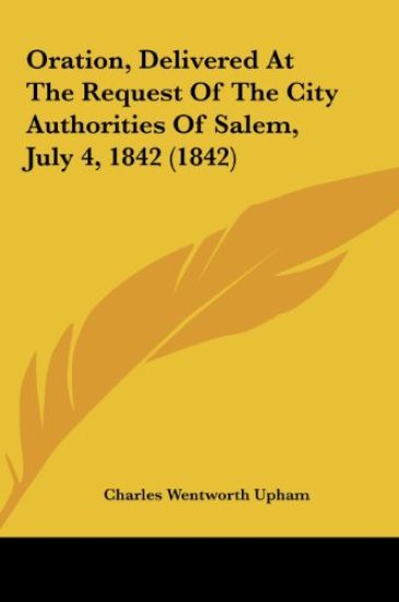 Oration, Delivered At The Request Of The City Authorities Of Salem, July 4, 1842 (1842)