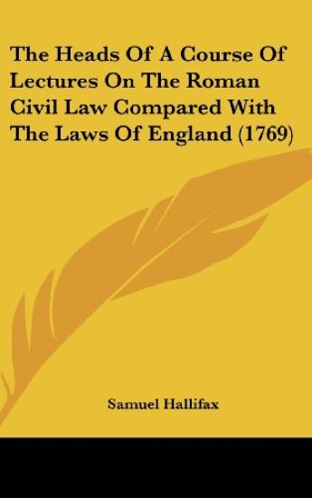 The Heads Of A Course Of Lectures On The Roman Civil Law Compared With The Laws Of England (1769)