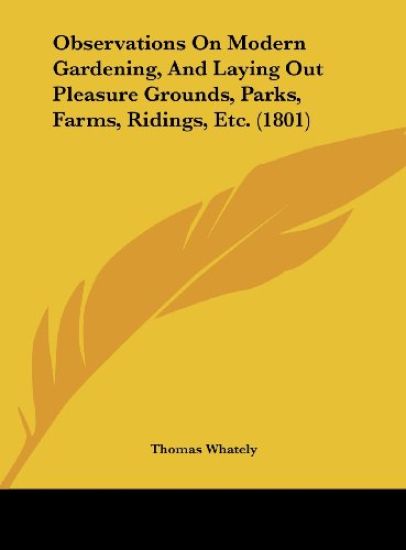 Observations On Modern Gardening, And Laying Out Pleasure Grounds, Parks, Farms, Ridings, Etc. (1801)
