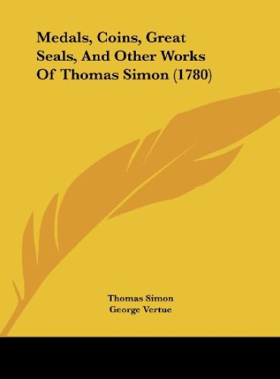Medals, Coins, Great Seals, And Other Works Of Thomas Simon (1780)