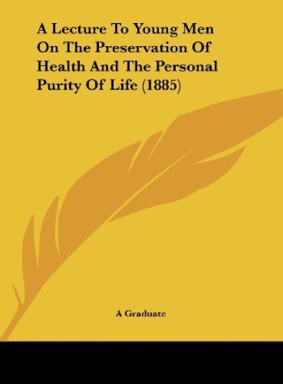 A Lecture To Young Men On The Preservation Of Health And The Personal Purity Of Life (1885)