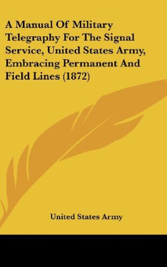 A Manual Of Military Telegraphy For The Signal Service, United States Army, Embracing Permanent And Field Lines (1872)