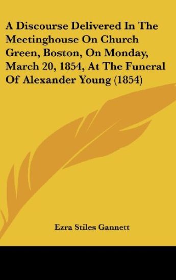 A Discourse Delivered In The Meetinghouse On Church Green, Boston, On Monday, March 20, 1854, At The Funeral Of Alexander Young (1854)