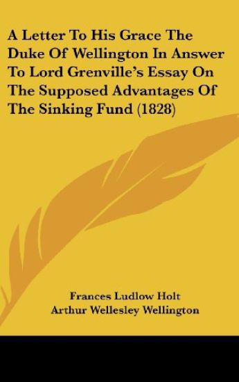 A Letter To His Grace The Duke Of Wellington In Answer To Lord Grenville's Essay On The Supposed Advantages Of The Sinking Fund (1828)