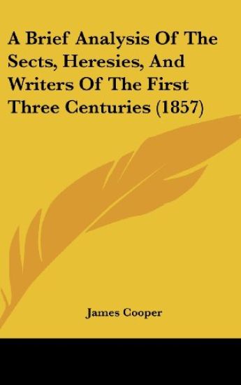 A Brief Analysis Of The Sects, Heresies, And Writers Of The First Three Centuries (1857)