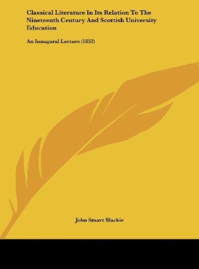 Classical Literature In Its Relation To The Nineteenth Century And Scottish University Education – John Stuart Blackie, kirjan kansikuva