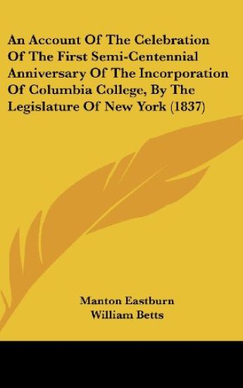 An Account Of The Celebration Of The First Semi-Centennial Anniversary Of The Incorporation Of Columbia College, By The Legislature Of New York (1837)