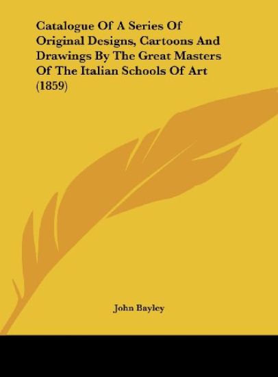 Catalogue Of A Series Of Original Designs, Cartoons And Drawings By The Great Masters Of The Italian Schools Of Art (1859)