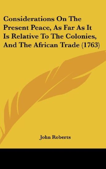 Considerations On The Present Peace, As Far As It Is Relative To The Colonies, And The African Trade (1763)