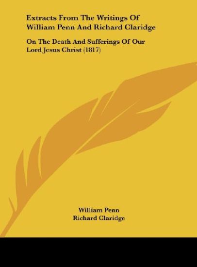 Extracts From The Writings Of William Penn And Richard Claridge