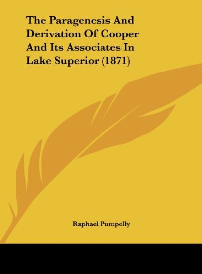 The Paragenesis And Derivation Of Cooper And Its Associates In Lake Superior (1871)