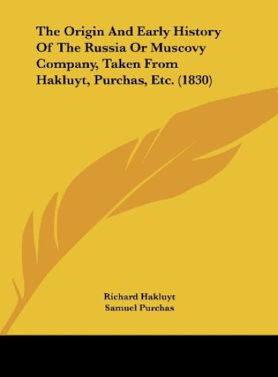 The Origin And Early History Of The Russia Or Muscovy Company, Taken From Hakluyt, Purchas, Etc. (1830)