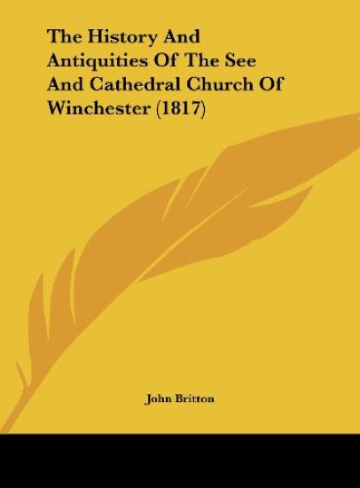 The History And Antiquities Of The See And Cathedral Church Of Winchester (1817)