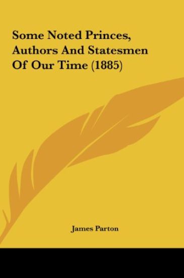Some Noted Princes, Authors And Statesmen Of Our Time (1885)