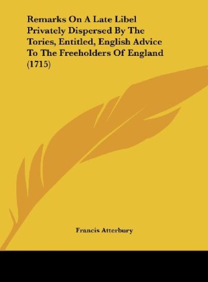 Remarks On A Late Libel Privately Dispersed By The Tories, Entitled, English Advice To The Freeholders Of England (1715)
