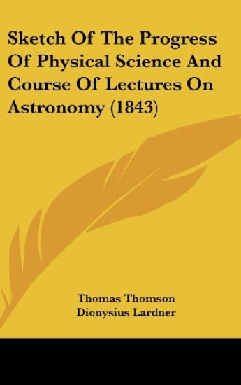Sketch Of The Progress Of Physical Science And Course Of Lectures On Astronomy (1843)