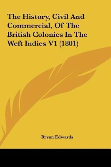 The History, Civil And Commercial, Of The British Colonies In The Weft Indies V1 (1801)