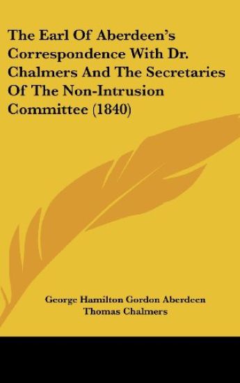 The Earl Of Aberdeen's Correspondence With Dr. Chalmers And The Secretaries Of The Non-Intrusion Committee (1840)