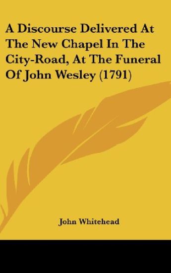 A Discourse Delivered At The New Chapel In The City-Road, At The Funeral Of John Wesley (1791)