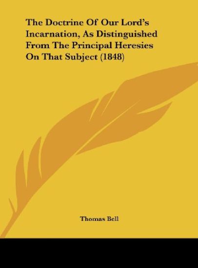 The Doctrine Of Our Lord's Incarnation, As Distinguished From The Principal Heresies On That Subject (1848)