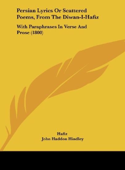 Persian Lyrics Or Scattered Poems, From The Diwan-I-Hafiz