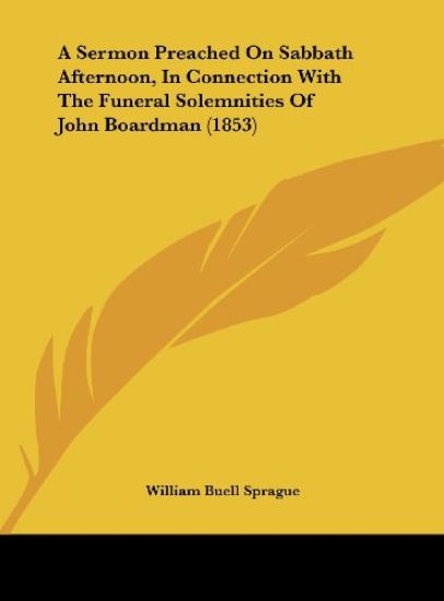 A Sermon Preached On Sabbath Afternoon, In Connection With The Funeral Solemnities Of John Boardman (1853)