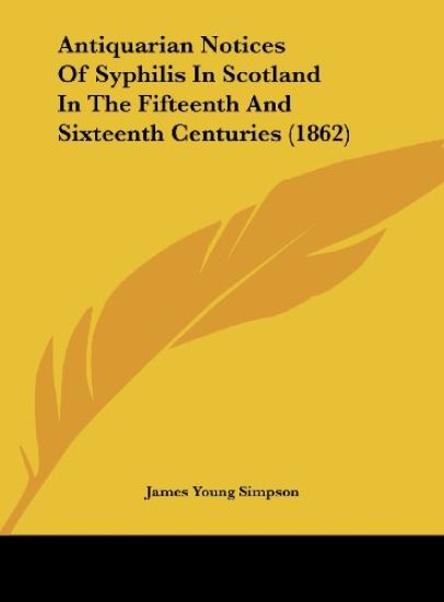 Antiquarian Notices Of Syphilis In Scotland In The Fifteenth And Sixteenth Centuries (1862)